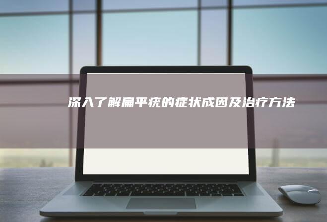 深入了解：扁平疣的症状、成因及治疗方法